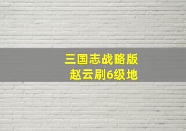 三国志战略版 赵云刷6级地